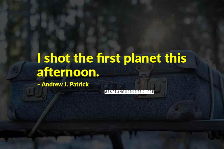 Andrew J. Patrick Quotes: I shot the first planet this afternoon.