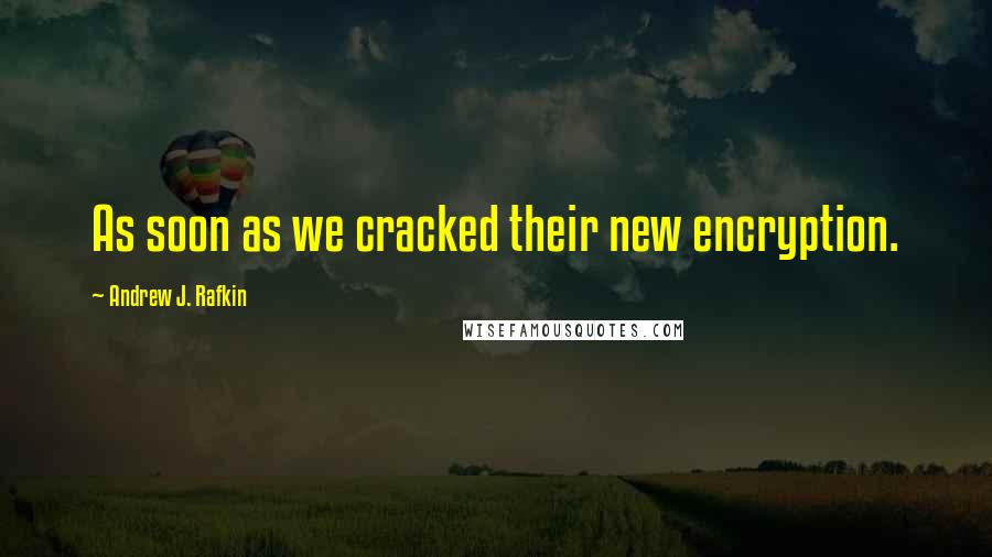 Andrew J. Rafkin Quotes: As soon as we cracked their new encryption.
