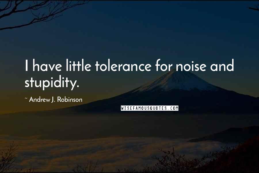 Andrew J. Robinson Quotes: I have little tolerance for noise and stupidity.