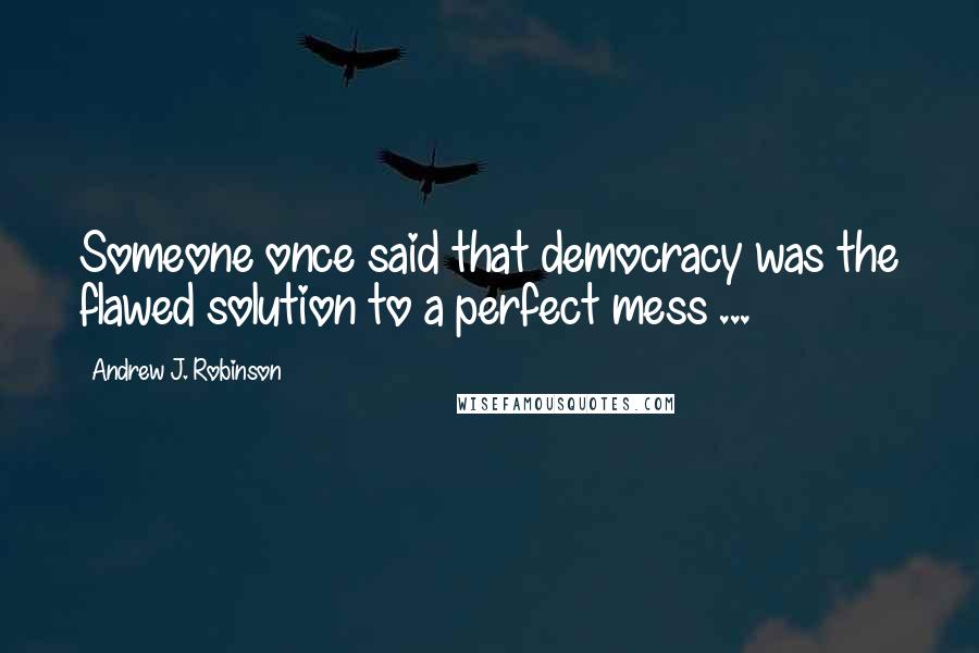 Andrew J. Robinson Quotes: Someone once said that democracy was the flawed solution to a perfect mess ...