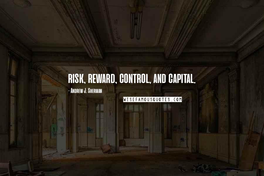 Andrew J. Sherman Quotes: risk, reward, control, and capital.