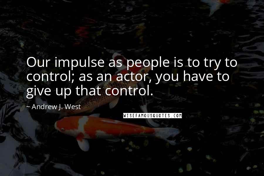Andrew J. West Quotes: Our impulse as people is to try to control; as an actor, you have to give up that control.