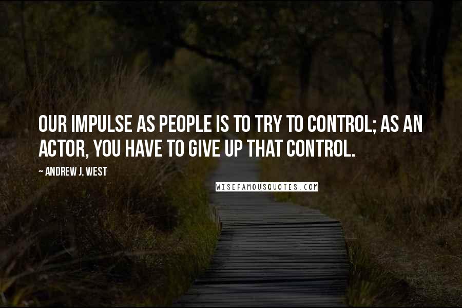 Andrew J. West Quotes: Our impulse as people is to try to control; as an actor, you have to give up that control.