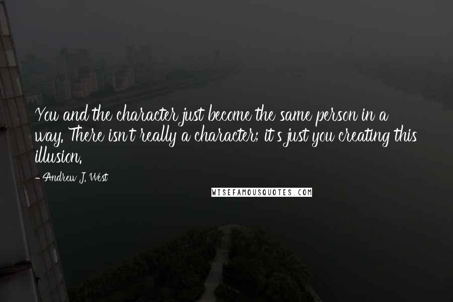 Andrew J. West Quotes: You and the character just become the same person in a way. There isn't really a character; it's just you creating this illusion.