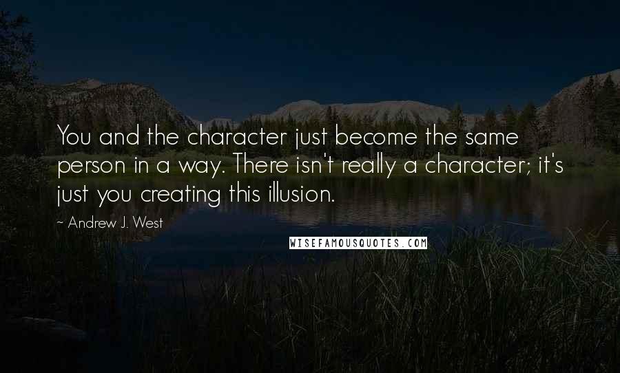 Andrew J. West Quotes: You and the character just become the same person in a way. There isn't really a character; it's just you creating this illusion.