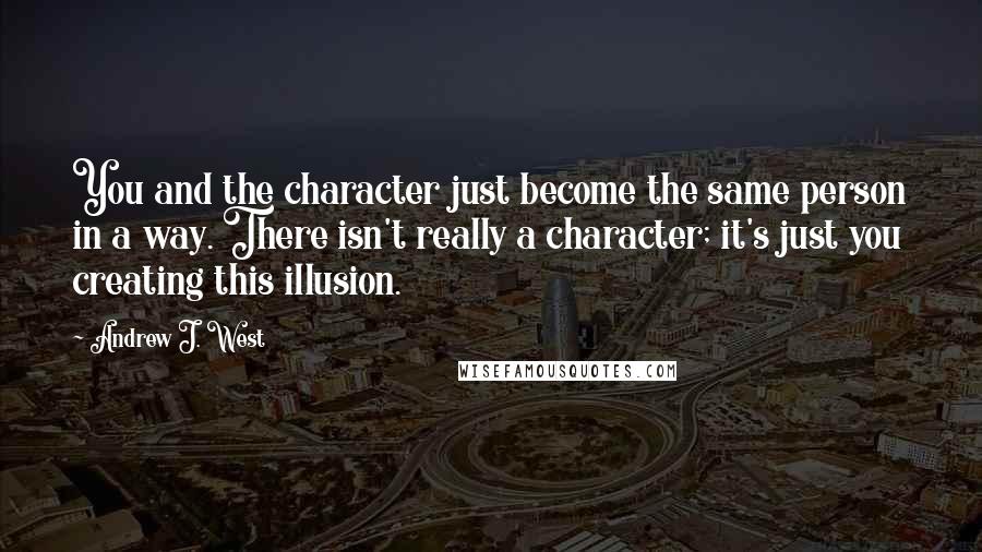 Andrew J. West Quotes: You and the character just become the same person in a way. There isn't really a character; it's just you creating this illusion.