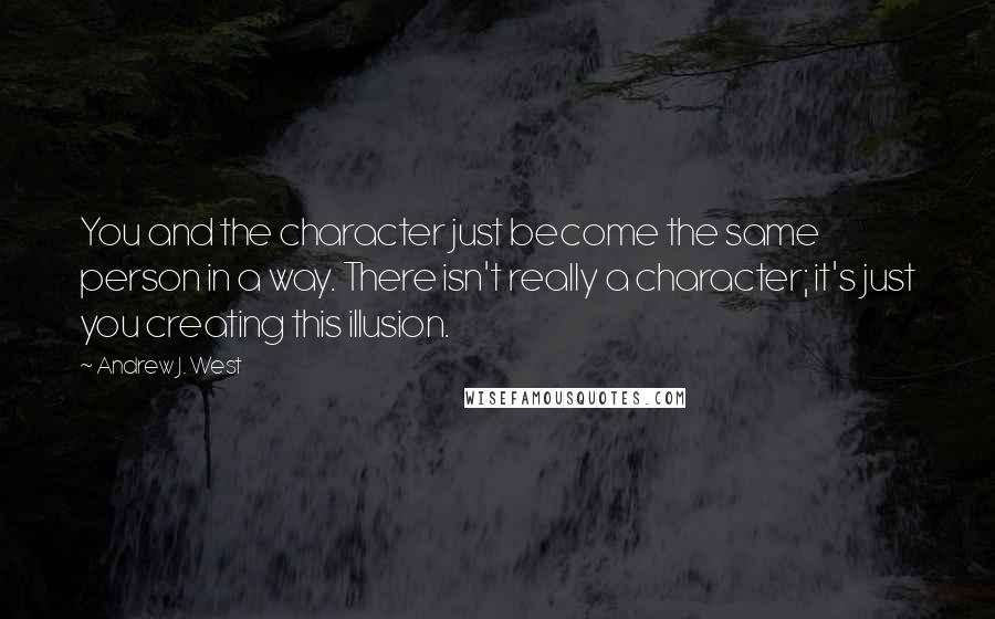 Andrew J. West Quotes: You and the character just become the same person in a way. There isn't really a character; it's just you creating this illusion.