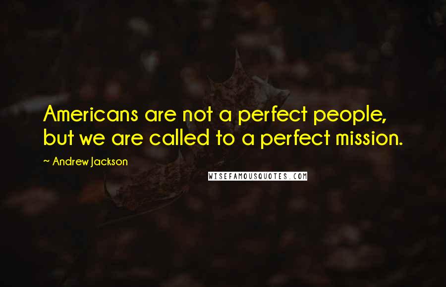 Andrew Jackson Quotes: Americans are not a perfect people, but we are called to a perfect mission.