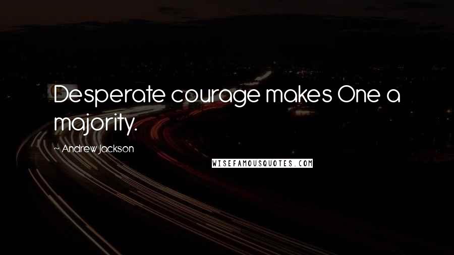 Andrew Jackson Quotes: Desperate courage makes One a majority.