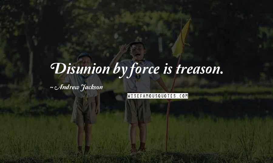 Andrew Jackson Quotes: Disunion by force is treason.