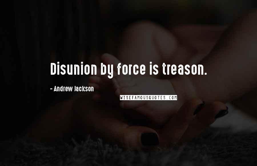 Andrew Jackson Quotes: Disunion by force is treason.