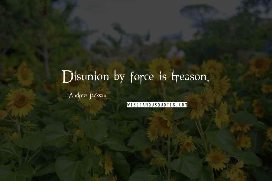 Andrew Jackson Quotes: Disunion by force is treason.