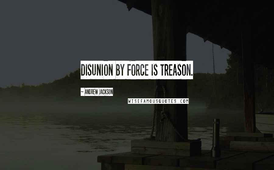 Andrew Jackson Quotes: Disunion by force is treason.