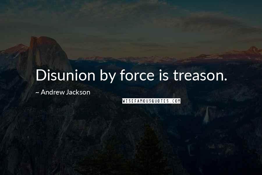 Andrew Jackson Quotes: Disunion by force is treason.