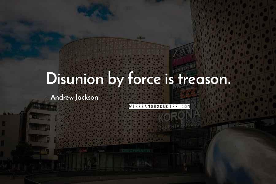 Andrew Jackson Quotes: Disunion by force is treason.