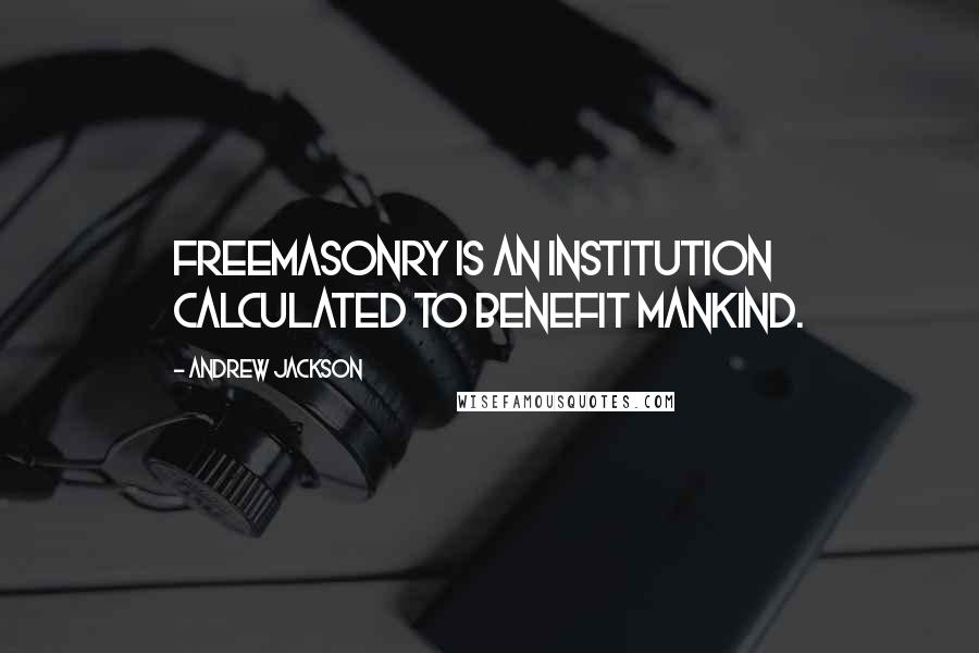 Andrew Jackson Quotes: Freemasonry is an institution calculated to benefit mankind.