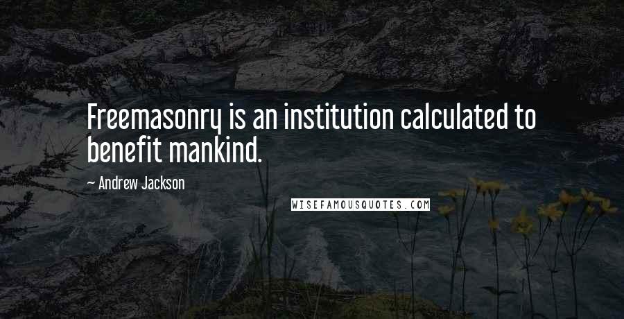 Andrew Jackson Quotes: Freemasonry is an institution calculated to benefit mankind.