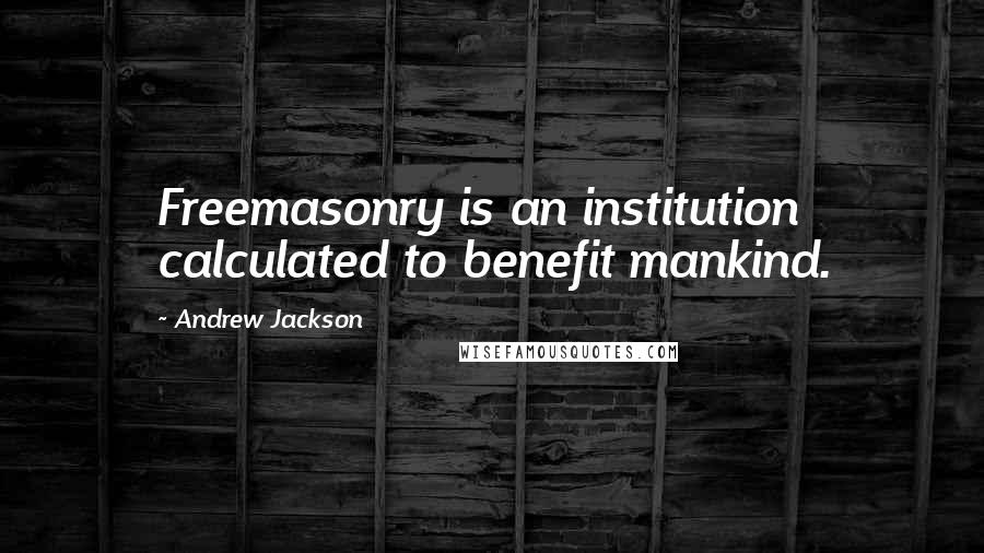Andrew Jackson Quotes: Freemasonry is an institution calculated to benefit mankind.
