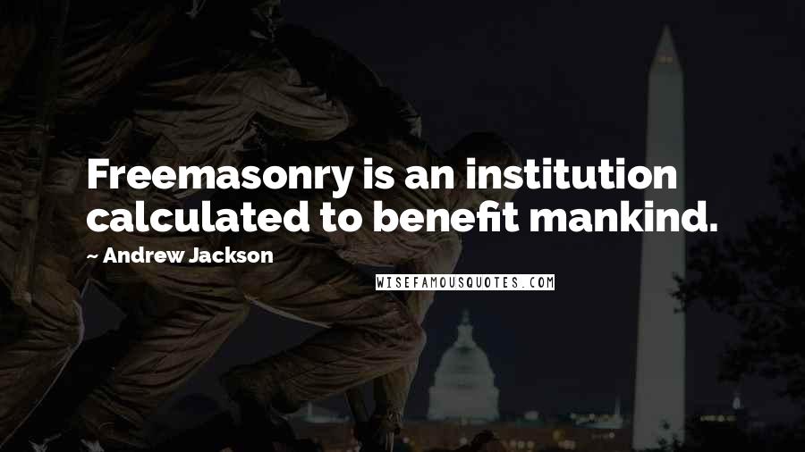 Andrew Jackson Quotes: Freemasonry is an institution calculated to benefit mankind.