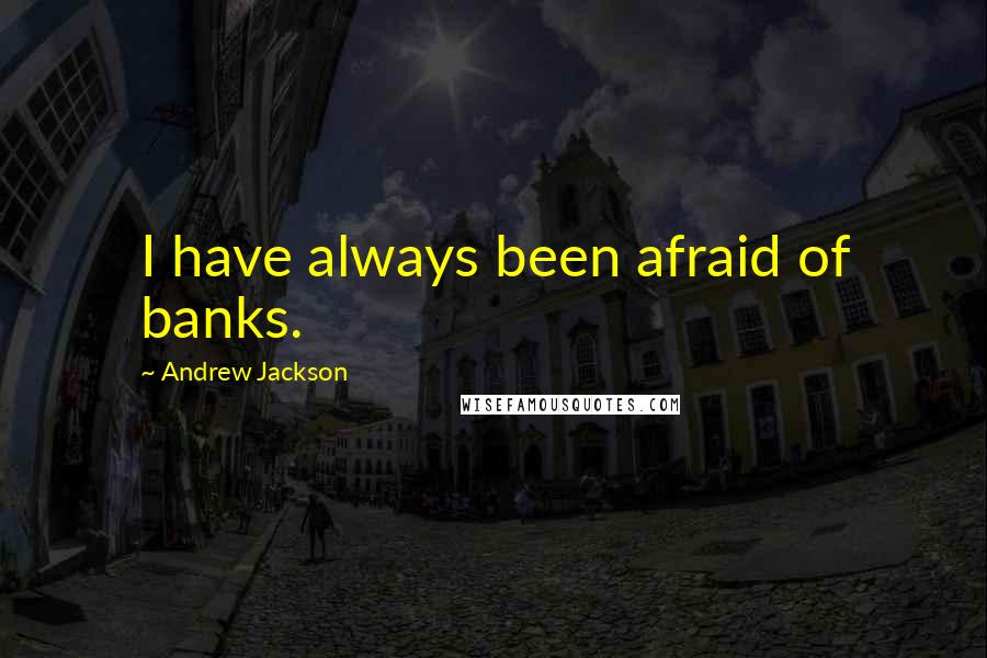 Andrew Jackson Quotes: I have always been afraid of banks.