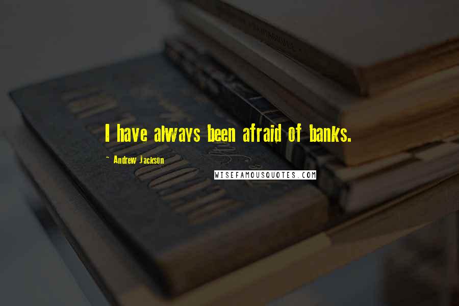 Andrew Jackson Quotes: I have always been afraid of banks.