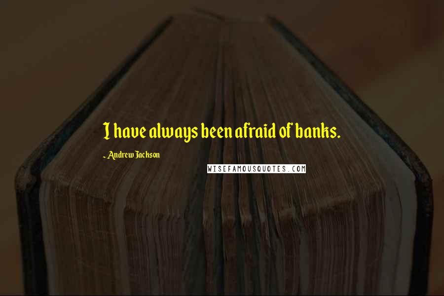 Andrew Jackson Quotes: I have always been afraid of banks.