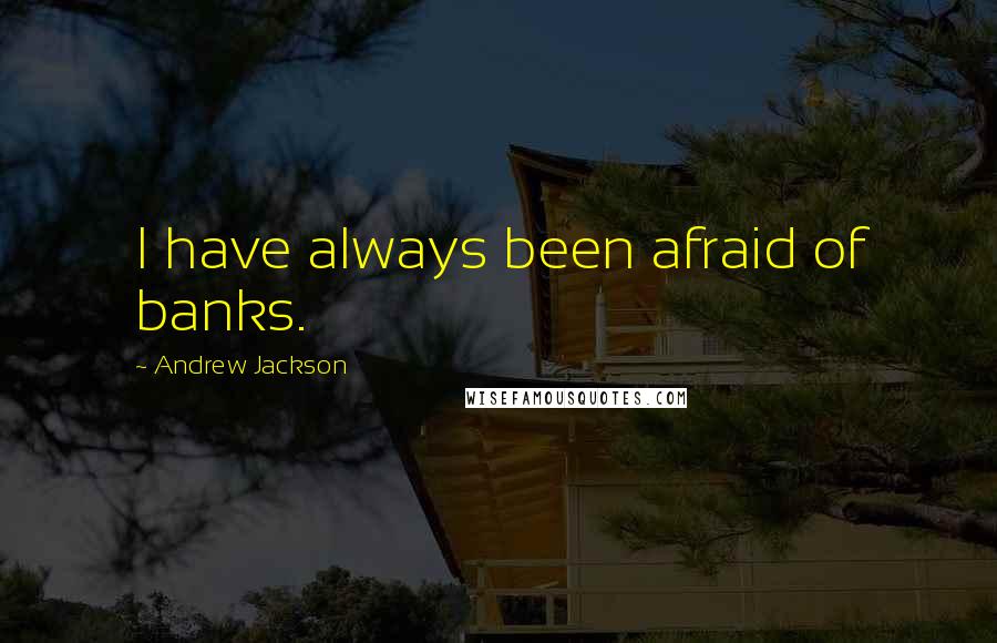 Andrew Jackson Quotes: I have always been afraid of banks.