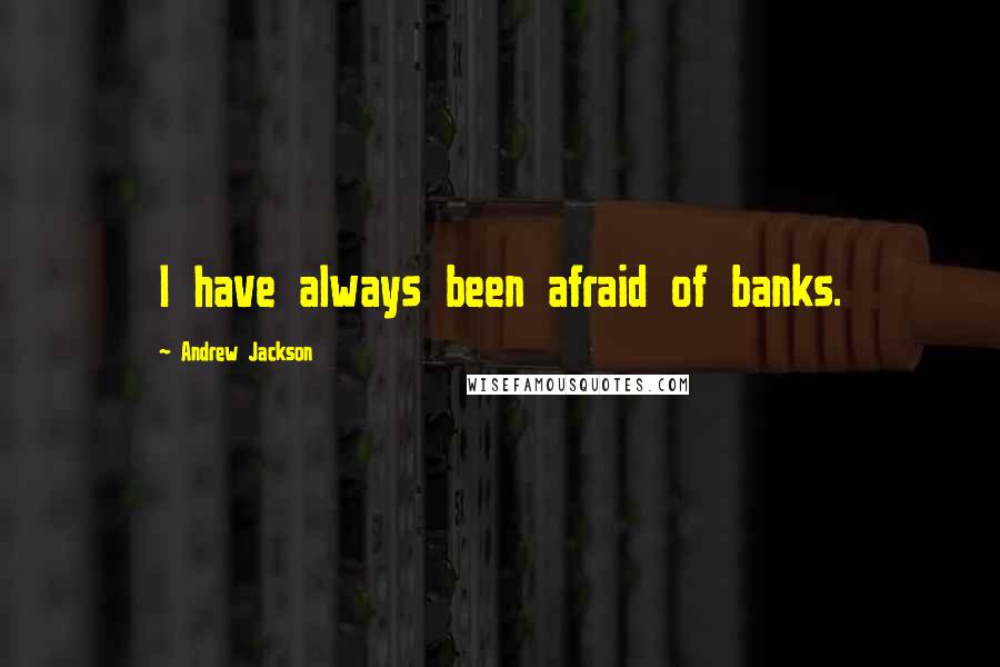 Andrew Jackson Quotes: I have always been afraid of banks.