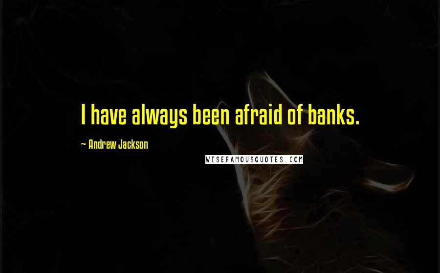 Andrew Jackson Quotes: I have always been afraid of banks.