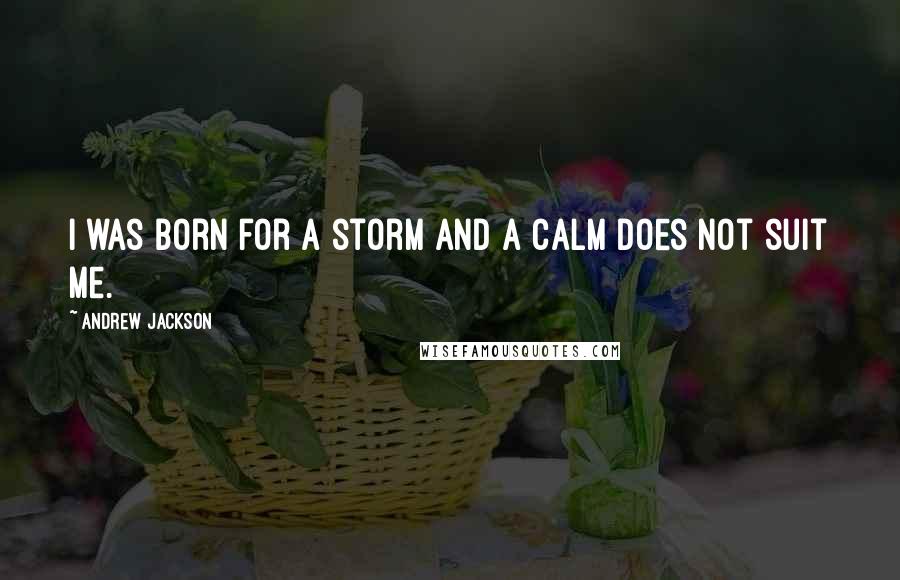 Andrew Jackson Quotes: I was born for a storm and a calm does not suit me.