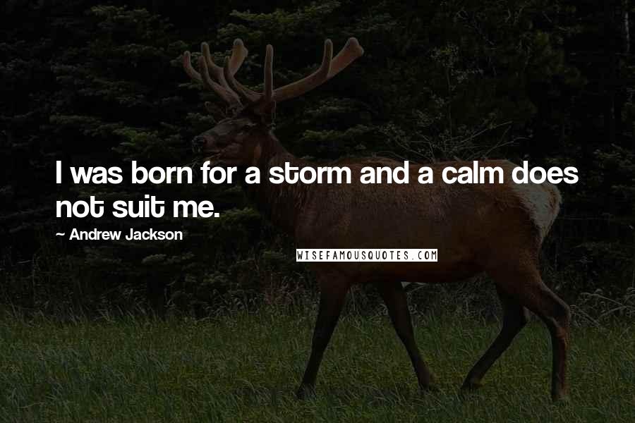 Andrew Jackson Quotes: I was born for a storm and a calm does not suit me.