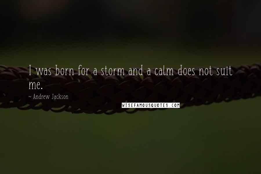 Andrew Jackson Quotes: I was born for a storm and a calm does not suit me.