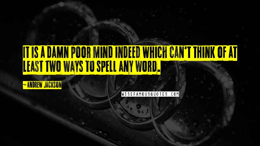 Andrew Jackson Quotes: It is a damn poor mind indeed which can't think of at least two ways to spell any word.