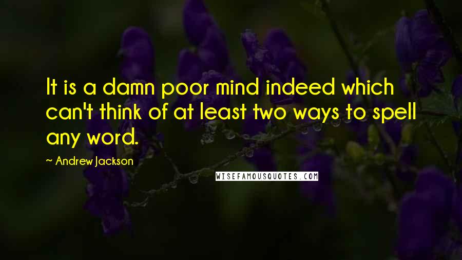 Andrew Jackson Quotes: It is a damn poor mind indeed which can't think of at least two ways to spell any word.