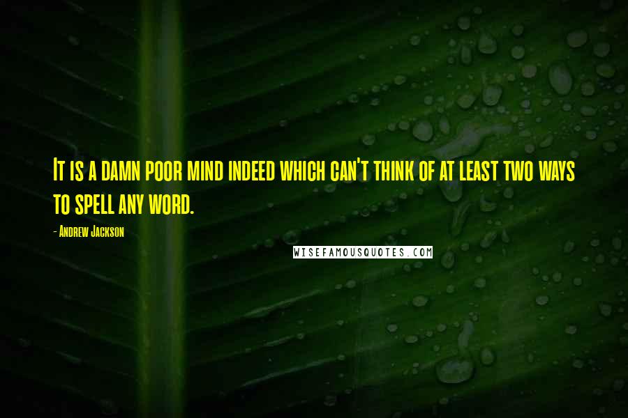 Andrew Jackson Quotes: It is a damn poor mind indeed which can't think of at least two ways to spell any word.