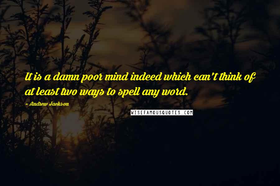 Andrew Jackson Quotes: It is a damn poor mind indeed which can't think of at least two ways to spell any word.