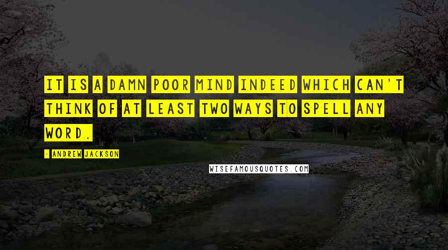 Andrew Jackson Quotes: It is a damn poor mind indeed which can't think of at least two ways to spell any word.