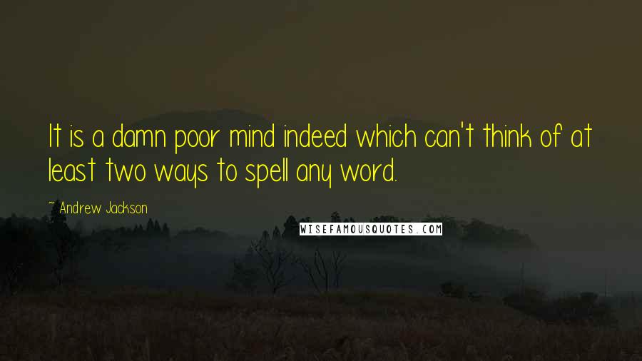 Andrew Jackson Quotes: It is a damn poor mind indeed which can't think of at least two ways to spell any word.