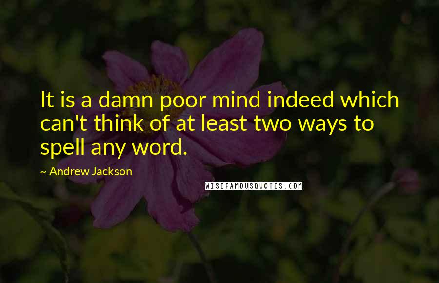 Andrew Jackson Quotes: It is a damn poor mind indeed which can't think of at least two ways to spell any word.