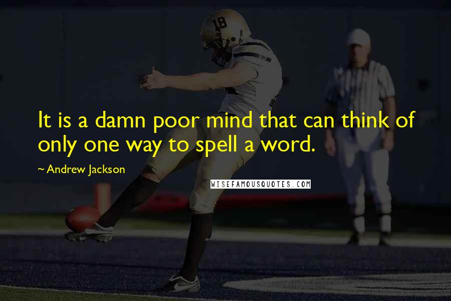 Andrew Jackson Quotes: It is a damn poor mind that can think of only one way to spell a word.