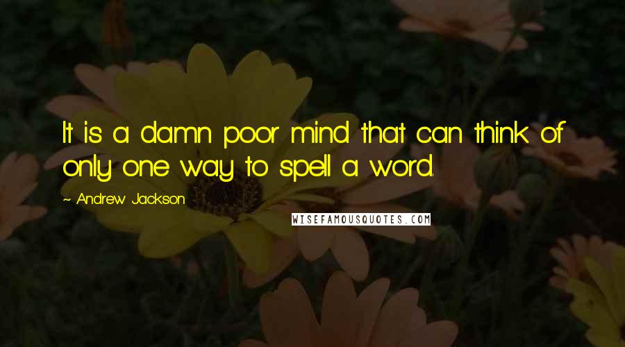 Andrew Jackson Quotes: It is a damn poor mind that can think of only one way to spell a word.