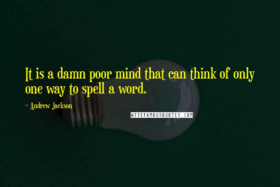 Andrew Jackson Quotes: It is a damn poor mind that can think of only one way to spell a word.