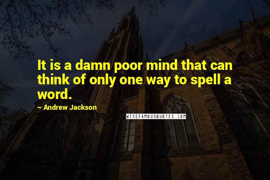 Andrew Jackson Quotes: It is a damn poor mind that can think of only one way to spell a word.