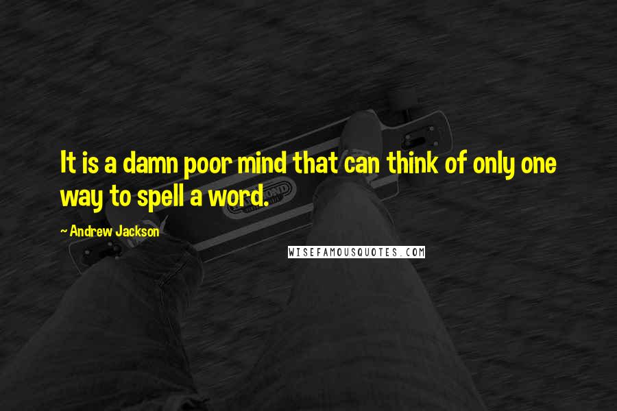 Andrew Jackson Quotes: It is a damn poor mind that can think of only one way to spell a word.