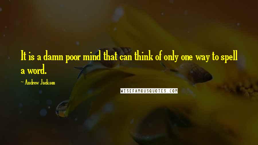 Andrew Jackson Quotes: It is a damn poor mind that can think of only one way to spell a word.