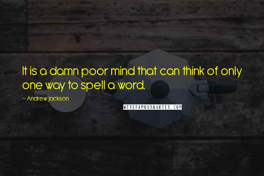 Andrew Jackson Quotes: It is a damn poor mind that can think of only one way to spell a word.