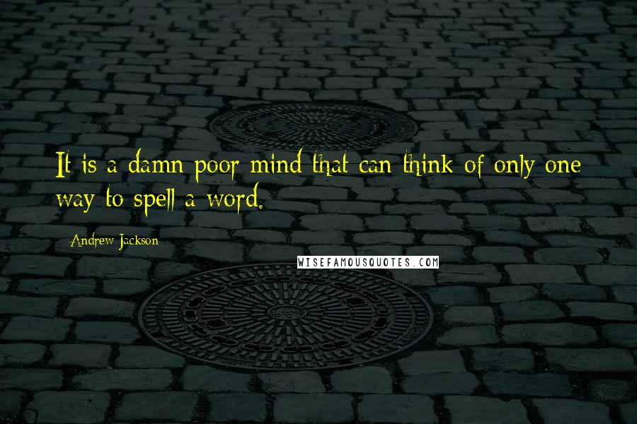 Andrew Jackson Quotes: It is a damn poor mind that can think of only one way to spell a word.