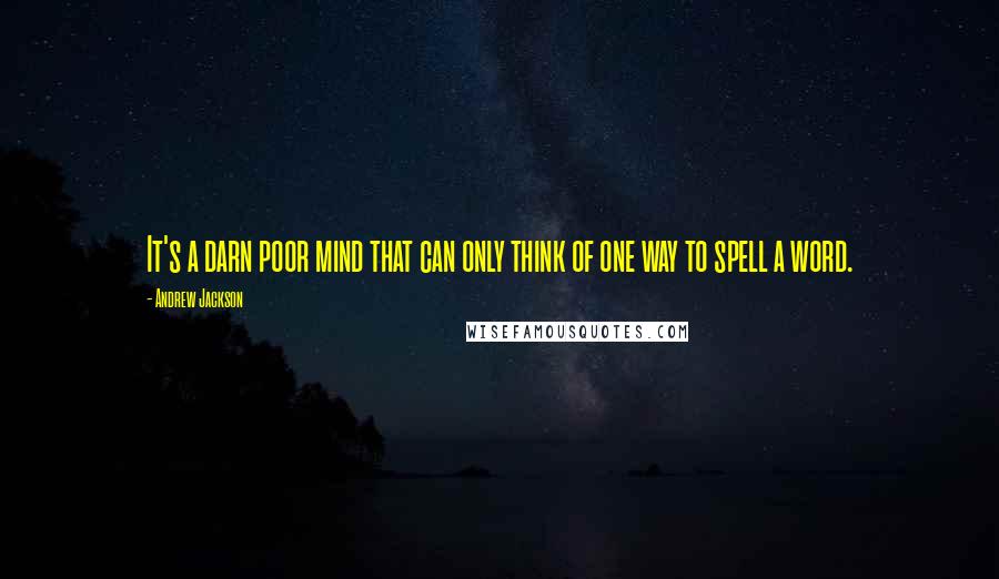 Andrew Jackson Quotes: It's a darn poor mind that can only think of one way to spell a word.