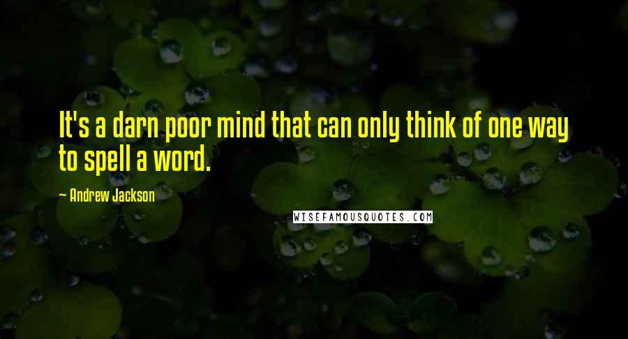 Andrew Jackson Quotes: It's a darn poor mind that can only think of one way to spell a word.