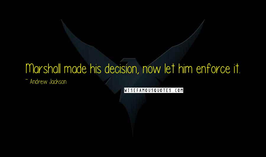 Andrew Jackson Quotes: Marshall made his decision, now let him enforce it.